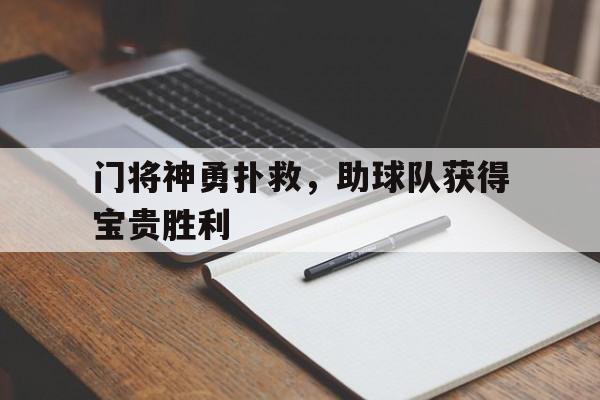 乐竞体育安卓下载-包含门将神勇扑救，助球队获得宝贵胜利的词条